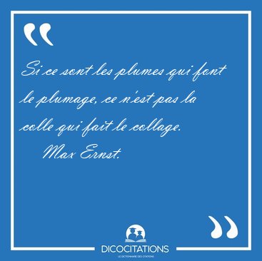 Si ce sont les plumes qui font le plumage, ce n'est pas la colle [...] - Max Ernst...