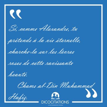 Si, comme Alexandre, tu prtends  la vie ternelle, charche-la [...] - Chams al-Din Muhammad Hafiz...
