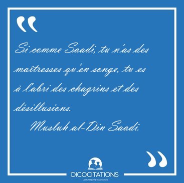 Si comme Saadi, tu n'as des ma�tresses qu'en songe, tu es � [...] - Musluh al-Din Saadi...