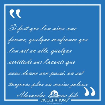 Si fort que l'on aime une femme, quelque confiance que l'on ait [...] - Alexandre Dumas fils...