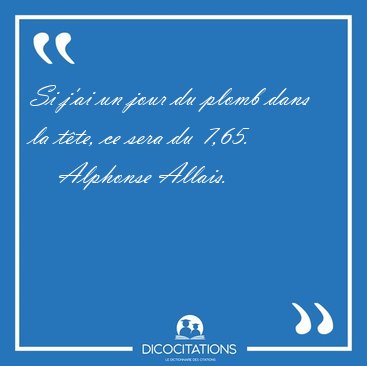 Si j'ai un jour du plomb dans la t�te, ce sera du [...] - Alphonse Allais...