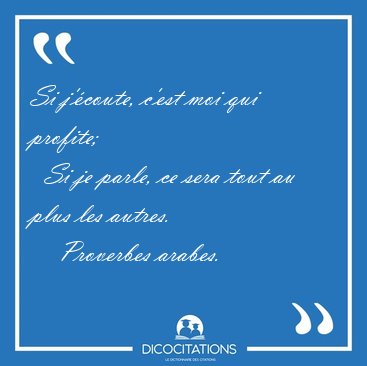 Si j'coute, c'est moi qui profite;    Si je parle, ce sera tout [...] - Proverbes arabes...