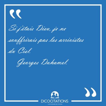 Si j'�tais Dieu, je ne souffrirais pas les arrivistes du [...] - Georges Duhamel...