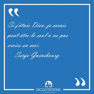 Si j'tais Dieu, je serais peut-tre le seul  ne pas croire en [...] - Serge Gainsbourg...