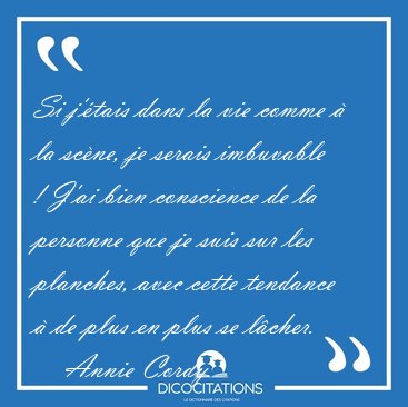 Si j��tais dans la vie comme � la sc�ne, je serais imbuvable ! [...] - Annie Cordy...