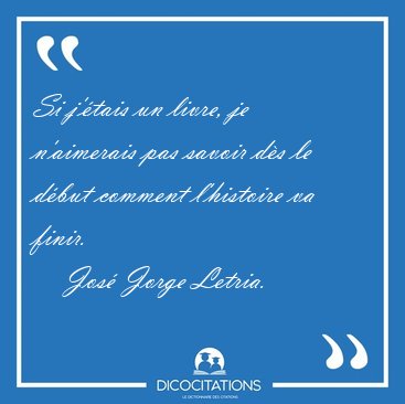 Si j'�tais un livre, je n'aimerais pas savoir d�s le d�but [...] - Jos� Jorge Letria...