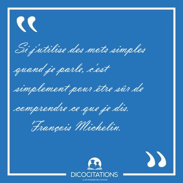 Si j'utilise des mots simples quand je parle, c'est simplement [...] - Franois Michelin...