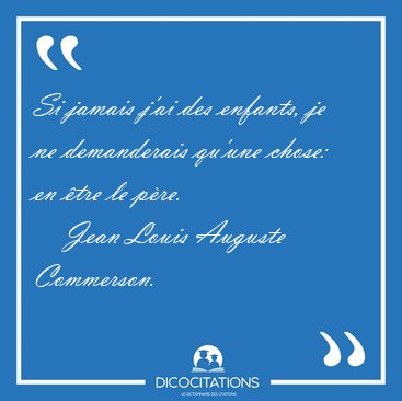 Si jamais j'ai des enfants, je ne demanderais qu'une chose: en [...] - Jean Louis Auguste Commerson...