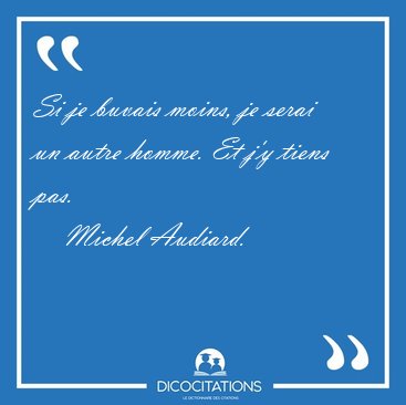 Si je buvais moins, je serai un autre homme. Et j'y tiens [...] - Michel Audiard...