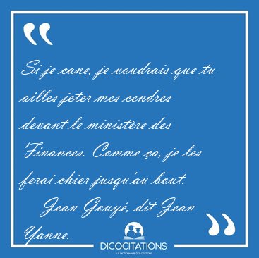 Si je cane, je voudrais que tu ailles jeter mes cendres devant [...] - Jean Gouy, dit Jean Yanne...
