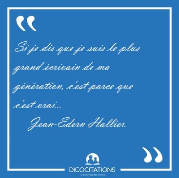 Si je dis que je suis le plus grand �crivain de ma g�n�ration, [...] - Jean-Edern Hallier...