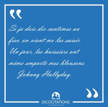 Si je dois dix centimes au fisc, on vient me les saisir. Un [...] - Johnny Hallyday...