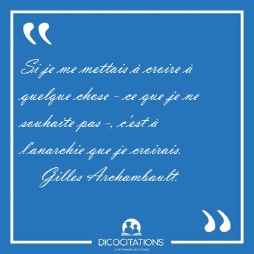 Si je me mettais � croire � quelque chose - ce que je ne [...] - Gilles Archambault...