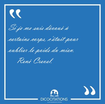 Si je me suis d�vou� � certains corps, c'�tait pour oublier le [...] - Ren� Crevel...