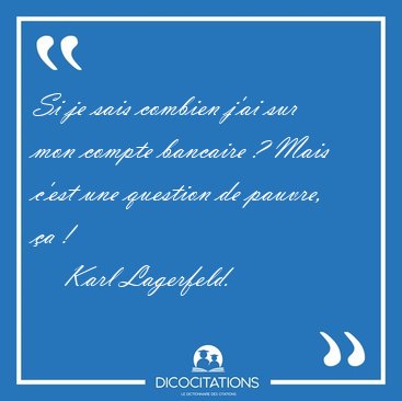 Si je sais combien j'ai sur mon compte bancaire ? Mais c'est une [...] - Karl Lagerfeld...