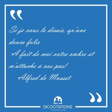 Si je vous le disais, qu'une douce folie  A fait de moi votre [...] - Alfred de Musset...