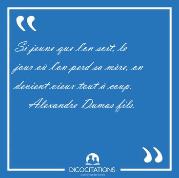 Si jeune que l'on soit, le jour o l'on perd sa mre, on devient [...] - Alexandre Dumas fils...