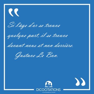 Si l'ge d'or se trouve quelque part, il se trouve devant nous [...] - Gustave Le Bon...