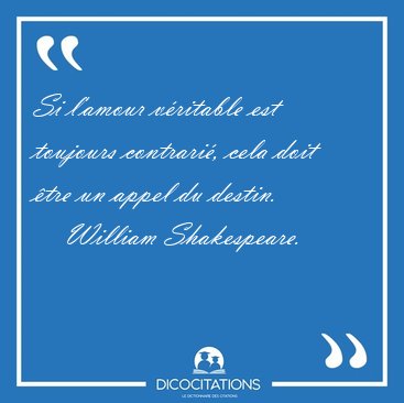 Si l'amour v�ritable est toujours contrari�, cela doit �tre un [...] - William Shakespeare...