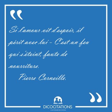 Si l'amour vit d'espoir, il p�rit avec lui - C'est un feu qui [...] - Pierre Corneille...