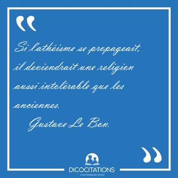 Si l'ath�isme se propageait, il deviendrait une religion aussi [...] - Gustave Le Bon...