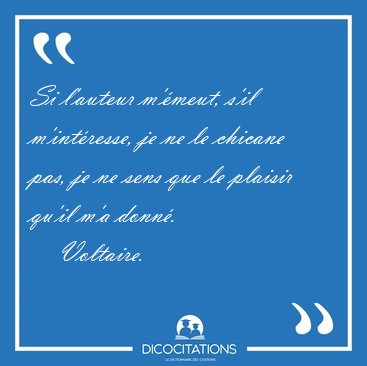 Si l'auteur m'meut, s'il m'intresse, je ne le chicane pas, je [...] - Voltaire...