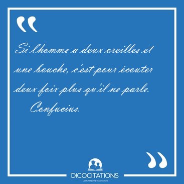Si l'homme a deux oreilles et une bouche, c'est pour couter [...] - Confucius...