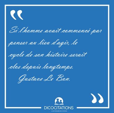 Si l'homme avait commenc� par penser au lieu d'agir, le cycle de [...] - Gustave Le Bon...