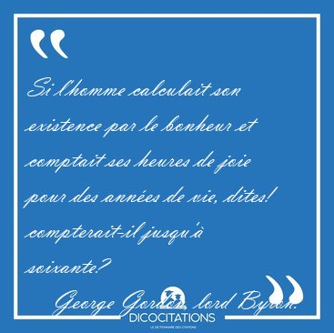 Si l'homme calculait son existence par le bonheur et comptait [...] - George Gordon, lord Byron...