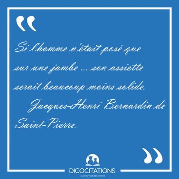Si l'homme n'�tait pos� que sur une jambe ... son assiette [...] - Jacques-Henri Bernardin de Saint-Pierre...