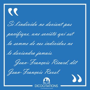 Si l'individu ne devient pas pacifique, une soci�t� qui est la [...] - Jean-Fran�ois Ricard, dit Jean-Fran�ois Revel...