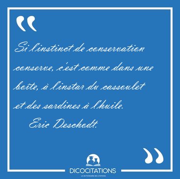 Si l'instinct de conservation conserve, c'est comme dans une [...] - Eric Deschodt...
