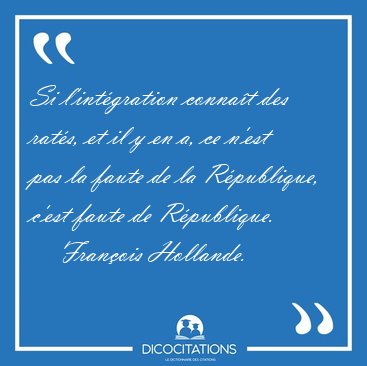 Si l'intgration connat des rats, et il y en a, ce n'est pas [...] - Franois Hollande...