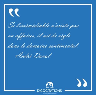 Si l'irr�m�diable n'existe pas en affaires, il est de r�gle dans [...] - Andr� Duval...