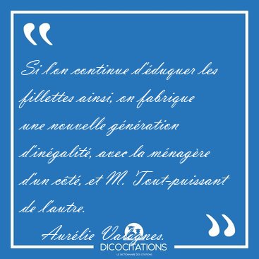 Si l'on continue d'duquer les fillettes ainsi, on fabrique une [...] - Aurlie Valognes...