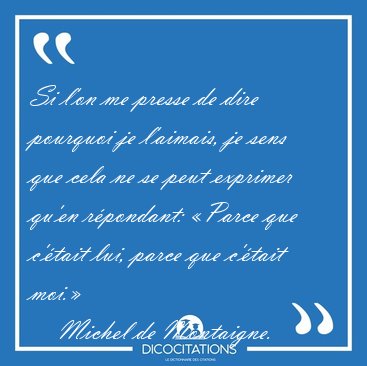 Si l'on me presse de dire pourquoi je l'aimais, je sens que cela [...] - Michel de Montaigne...