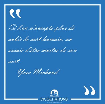Si l'on n'accepte plus de subir le sort humain, on essaie d'tre [...] - Yves Michaud...