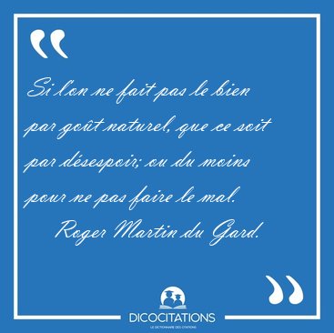 Si l'on ne fait pas le bien par got naturel, que ce soit par [...] - Roger Martin du Gard...