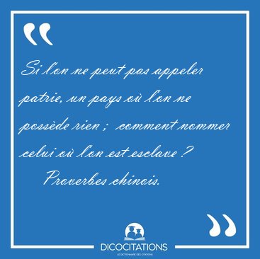Si l'on ne peut pas appeler patrie, un pays o l'on ne possde [...] - Proverbes chinois...