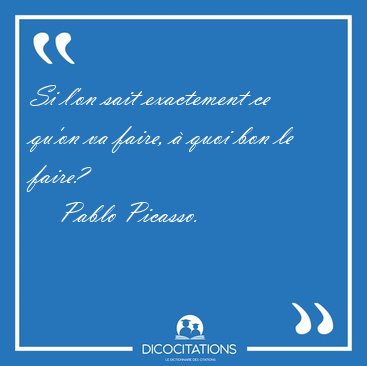 Si l'on sait exactement ce qu'on va faire,  quoi bon le [...] - Pablo Picasso...