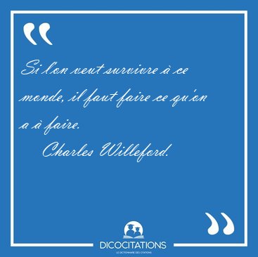 Si l'on veut survivre  ce monde, il faut faire ce qu'on a  [...] - Charles Willeford...