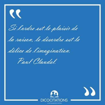 Si l'ordre est le plaisir de la raison, le d�sordre est le [...] - Paul Claudel...
