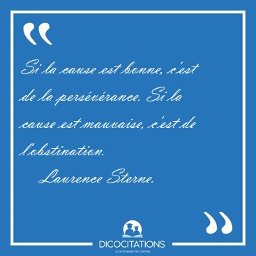 Si la cause est bonne, c'est de la pers�v�rance. Si la cause est [...] - Laurence Sterne...