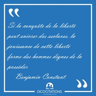 Si la conqu�te de la libert� peut enivrer des esclaves, la [...] - Benjamin Constant...