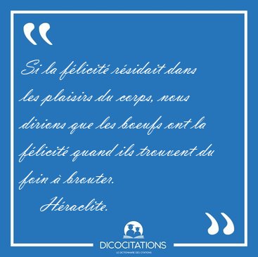 Si la flicit rsidait dans les plaisirs du corps, nous dirions [...] - Hraclite...