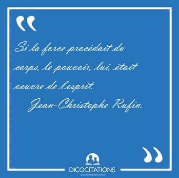 Si la force proc�dait du corps, le pouvoir, lui, �tait oeuvre de [...] - Jean-Christophe Rufin...