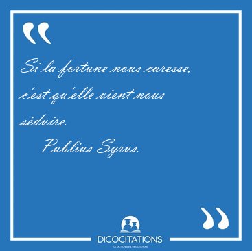 Si la fortune nous caresse, c'est qu'elle vient nous [...] - Publius Syrus...