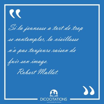 Si la jeunesse a tort de trop se contempler, la vieillesse n'a [...] - Robert Mallet...
