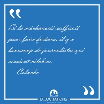 Si la m�chancet� suffisait pour faire fortune, il y a beaucoup [...] - Coluche...