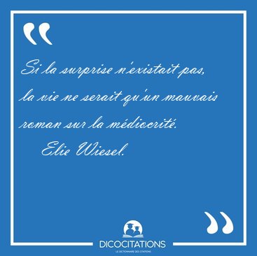 Si la surprise n'existait pas, la vie ne serait qu'un mauvais [...] - Elie Wiesel...